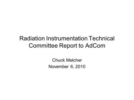 Radiation Instrumentation Technical Committee Report to AdCom Chuck Melcher November 6, 2010.