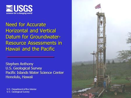 Need for Accurate Horizontal and Vertical Datum for Groundwater- Resource Assessments in Hawaii and the Pacific Stephen Anthony U.S. Geological Survey.