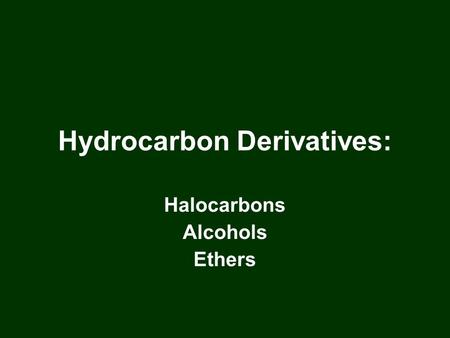 Hydrocarbon Derivatives: Halocarbons Alcohols Ethers.