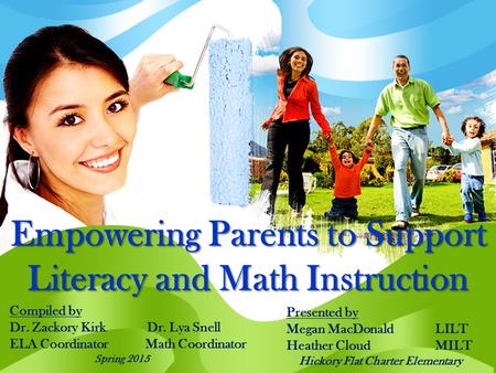 Empowering Parents to Support Literacy and Math Instruction Compiled by Dr. Zackory Kirk Dr. Lya Snell ELA Coordinator Math Coordinator Spring 2015 Presented.