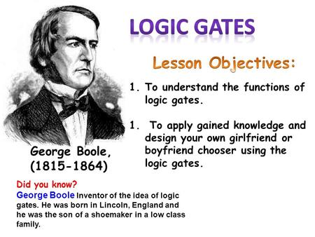 LOGIc gates Lesson Objectives: George Boole, ( )