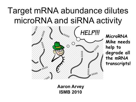 Target mRNA abundance dilutes microRNA and siRNA activity Aaron Arvey ISMB 2010 MicroRNA Mike needs help to degrade all the mRNA transcripts!