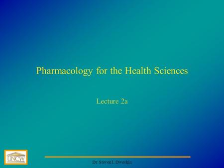 Dr. Steven I. Dworkin Pharmacology for the Health Sciences Lecture 2a.
