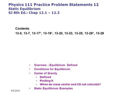 Physics 111 Practice Problem Statements 12 Static Equilibrium SJ 8th Ed.: Chap 12.1 – 12.3 Contents 13-5, 13-7, 13-17*, 13-19*, 13-20, 13-23, 13-25, 13-28*,