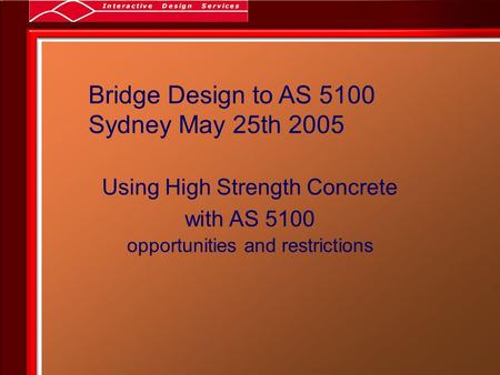 Bridge Design to AS 5100 Sydney May 25th 2005 Using High Strength Concrete with AS 5100 opportunities and restrictions.