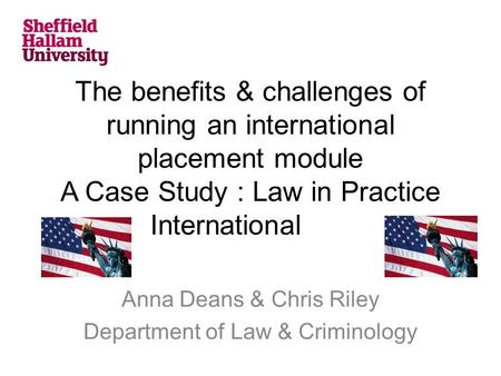 The benefits & challenges of running an international placement module A Case Study : Law in Practice International Anna Deans & Chris Riley Department.
