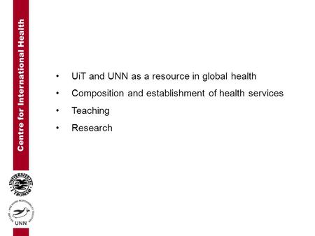 Centre for International Health UiT and UNN as a resource in global health Composition and establishment of health services Teaching Research.