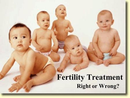 Fertility Treatment Right or Wrong?. What is Fertility Treatment? Also called Assisted Conception. Many different kinds. –IVF –IUI –GIFT, etc. Includes.
