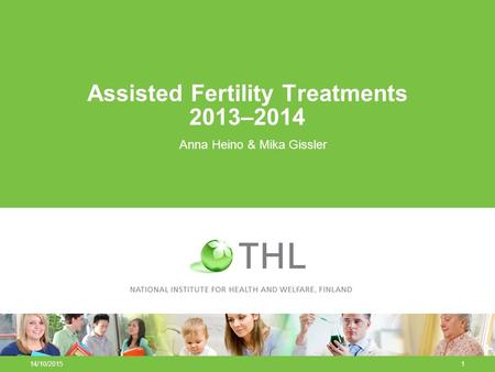 14/10/20151 Assisted Fertility Treatments 2013–2014 Anna Heino & Mika Gissler.