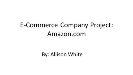 E-Commerce Company Project: Amazon.com By: Allison White.