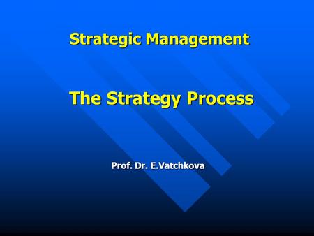 Strategic Management The Strategy Process Prof. Dr. E.Vatchkova.