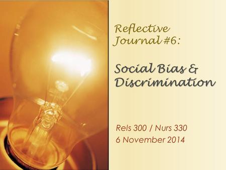 Rels 300 / Nurs 330 6 November 2014 Social Bias & Discrimination Reflective Journal #6: Social Bias & Discrimination.