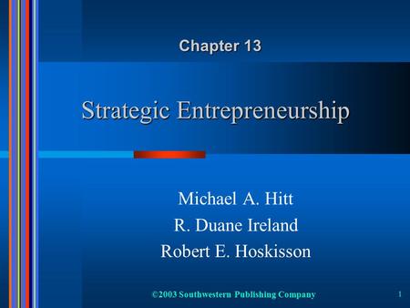 ©2003 Southwestern Publishing Company 1 Strategic Entrepreneurship Michael A. Hitt R. Duane Ireland Robert E. Hoskisson Chapter 13.