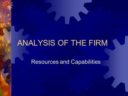 ANALYSIS OF THE FIRM Resources and Capabilities. Industry and Firm Analysis Industry Opportunities STRATEGY Firm Resources and Capabilities “Industry.