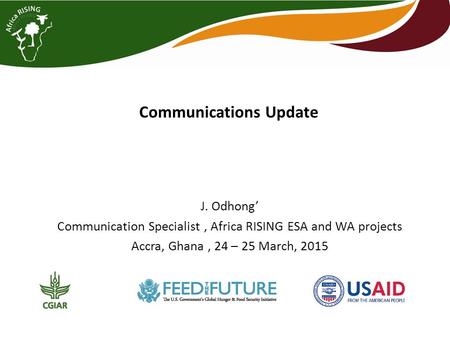 Communications Update J. Odhong’ Communication Specialist, Africa RISING ESA and WA projects Accra, Ghana, 24 – 25 March, 2015.