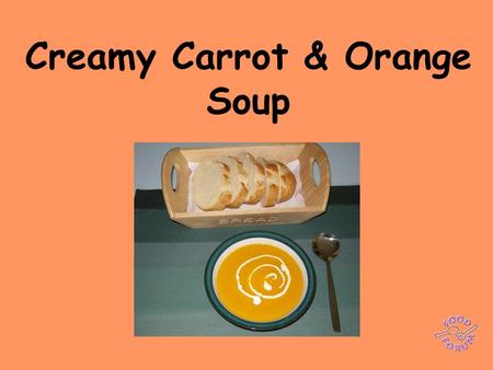 Creamy Carrot & Orange Soup. Ingredients:1 x 15ml spoon sunflower oil, 600 ml water, 1 x vegetable stock cube or 1 x 5ml spoon bouillon powder, 1 onion,1.