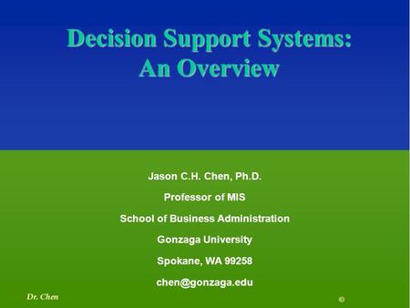  Dr. Chen and Decision Support Systems and Intelligent Systems, Efraim Turban and Jay E. Aronson 1 Jason C.H. Chen, Ph.D. Professor of MIS School of Business.