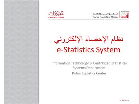 نظام الإحصاء الإلكتروني e-Statistics System Information Technology & Centralized Statistical Systems Department Dubai Statistics Center.