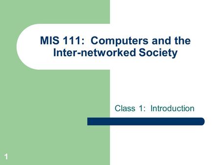1 MIS 111: Computers and the Inter-networked Society Class 1: Introduction.