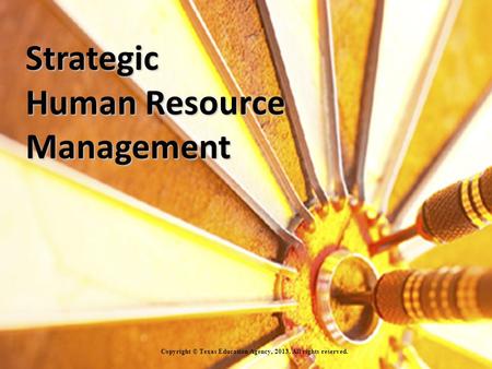 Strategic Human Resource Management Copyright © Texas Education Agency, 2013. All rights reserved.