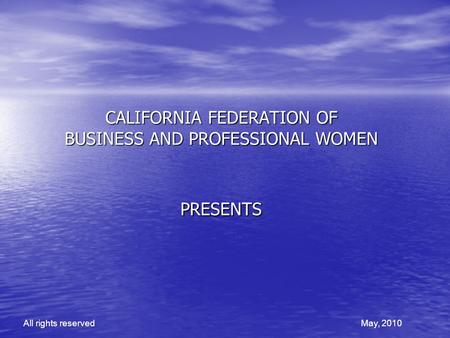 CALIFORNIA FEDERATION OF BUSINESS AND PROFESSIONAL WOMEN PRESENTS All rights reservedMay, 2010.
