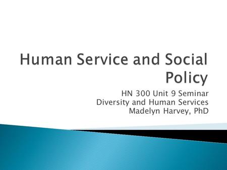 HN 300 Unit 9 Seminar Diversity and Human Services Madelyn Harvey, PhD.