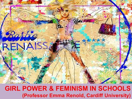 GIRL POWER & FEMINISM IN SCHOOLS (Professor Emma Renold, Cardiff University)