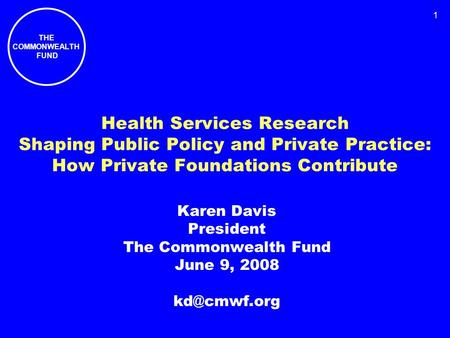 THE COMMONWEALTH FUND 1 Health Services Research Shaping Public Policy and Private Practice: How Private Foundations Contribute Karen Davis President The.