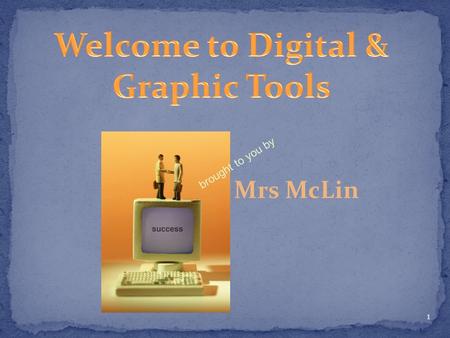 1 brought to you by Mrs McLin. Describe how to be successful in Digital & Graphic Tools Agenda Welcome to Digital & Graphic Tools Class Syllabus / Expectations.