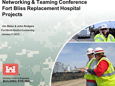 US Army Corps of Engineers BUILDING STRONG ® Networking & Teaming Conference Fort Bliss Replacement Hospital Projects Jim Bales & John Rodgers Fort Worth.