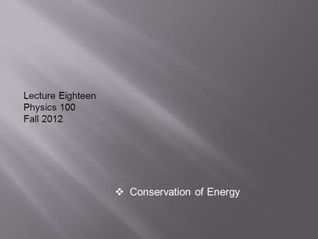 Lecture Eighteen Physics 100 Fall 2012  Conservation of Energy.