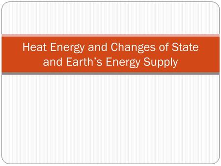 Heat Energy and Changes of State and Earth’s Energy Supply.