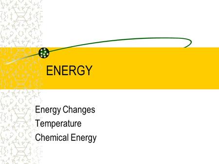 ENERGY Energy Changes Temperature Chemical Energy.