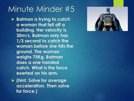 Minute Minder #5  Batman is trying to catch a woman that fell off a building. Her velocity is 30m/s. Batman only has 1/3 second to catch the woman before.