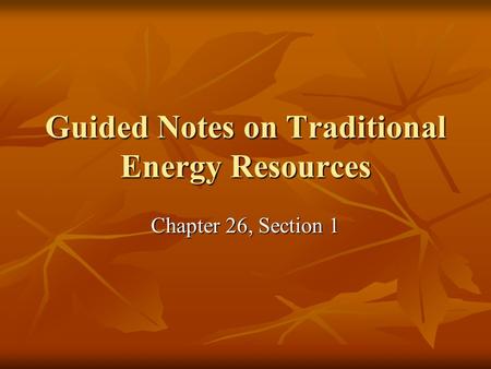 Guided Notes on Traditional Energy Resources Chapter 26, Section 1.