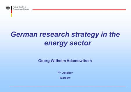 Federal Ministry of Economics and Labour German research strategy in the energy sector Georg Wilhelm Adamowitsch 7 th October Warsaw.