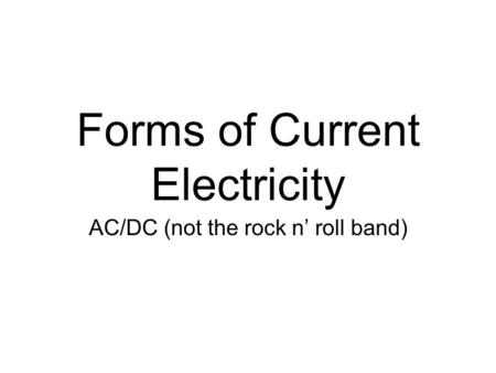Forms of Current Electricity AC/DC (not the rock n’ roll band)