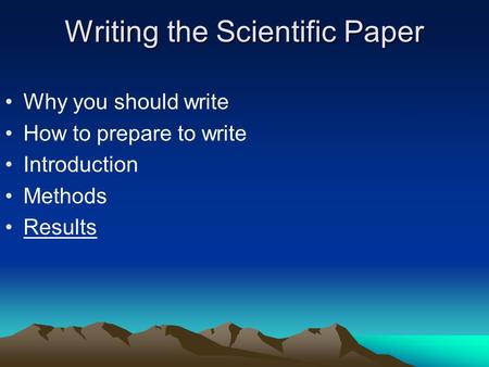 Writing the Scientific Paper Why you should write How to prepare to write Introduction Methods Results.