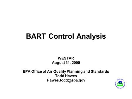 BART Control Analysis WESTAR August 31, 2005 EPA Office of Air Quality Planning and Standards Todd Hawes