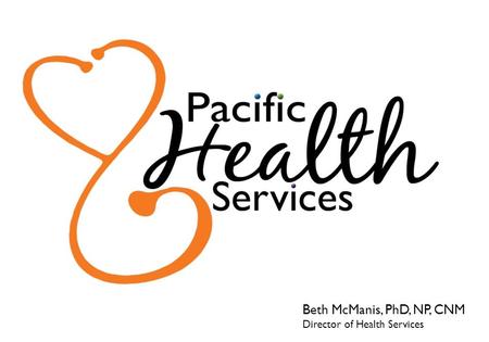 Beth McManis, PhD, NP, CNM Director of Health Services.