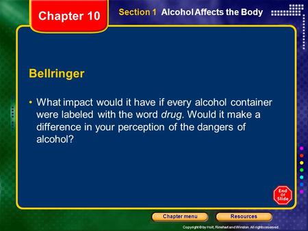 Copyright © by Holt, Rinehart and Winston. All rights reserved. ResourcesChapter menu Section 1 Alcohol Affects the Body Bellringer What impact would it.