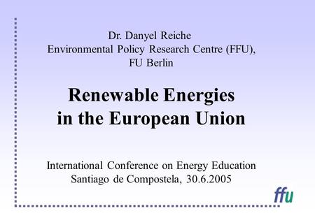 Dr. Danyel Reiche Environmental Policy Research Centre (FFU), FU Berlin Renewable Energies in the European Union International Conference on Energy Education.