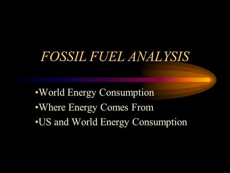 FOSSIL FUEL ANALYSIS World Energy Consumption Where Energy Comes From