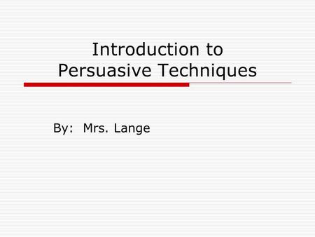 Introduction to Persuasive Techniques By: Mrs. Lange.