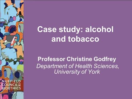 Case study: alcohol and tobacco Professor Christine Godfrey Department of Health Sciences, University of York.