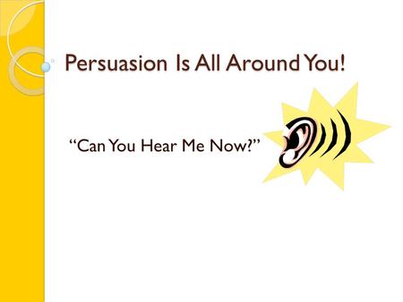 Persuasion Is All Around You! “Can You Hear Me Now?”