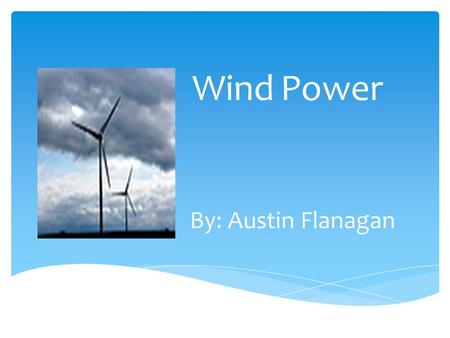 Wind Power By: Austin Flanagan. Pros  Wind power is a renewable source of electricity *The generation of electricity by the burning of coal is non- renewable.