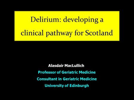 Alasdair MacLullich Professor of Geriatric Medicine Consultant in Geriatric Medicine University of Edinburgh.