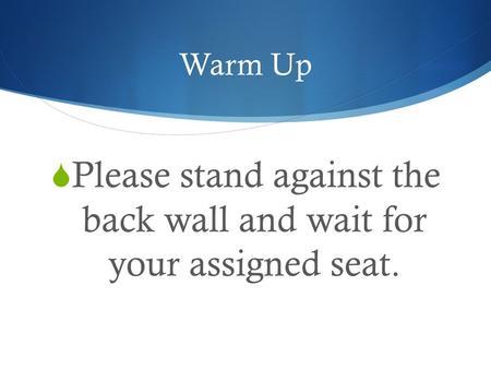 Warm Up  Please stand against the back wall and wait for your assigned seat.