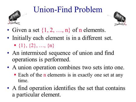 Union-Find Problem Given a set {1, 2, …, n} of n elements. Initially each element is in a different set.  {1}, {2}, …, {n} An intermixed sequence of.